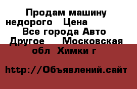 Продам машину недорого › Цена ­ 180 000 - Все города Авто » Другое   . Московская обл.,Химки г.